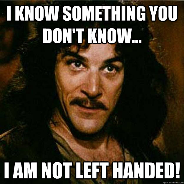 I know something you don't know... I am not left handed!  Inigo Montoya