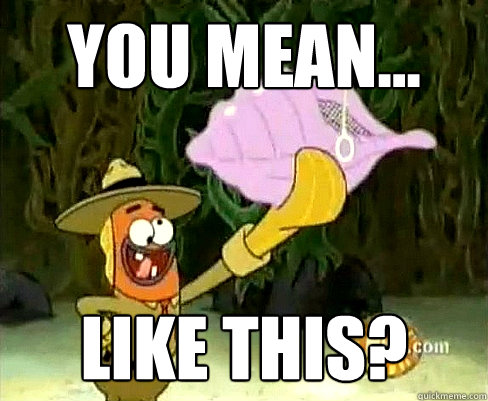 YOU mean... like this? - YOU mean... like this?  You mean like this