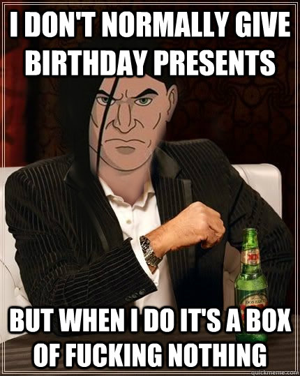 I don't normally give birthday presents But when I do it's a box of fucking nothing - I don't normally give birthday presents But when I do it's a box of fucking nothing  Misc