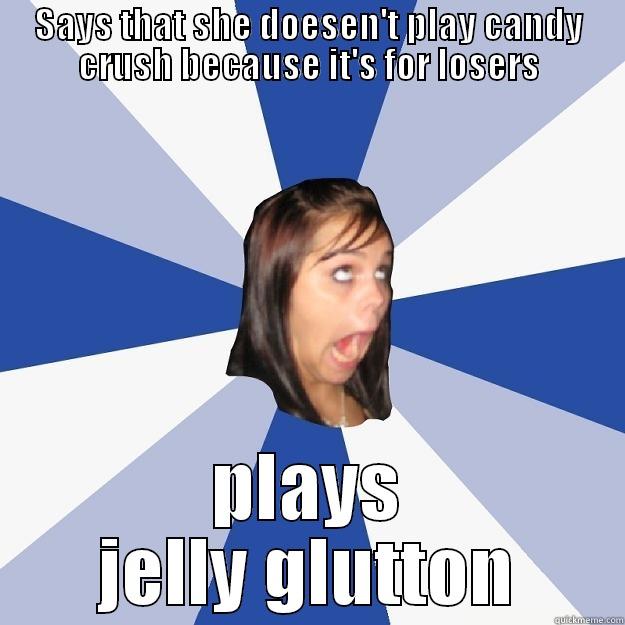 SAYS THAT SHE DOESEN'T PLAY CANDY CRUSH BECAUSE IT'S FOR LOSERS PLAYS JELLY GLUTTON Annoying Facebook Girl