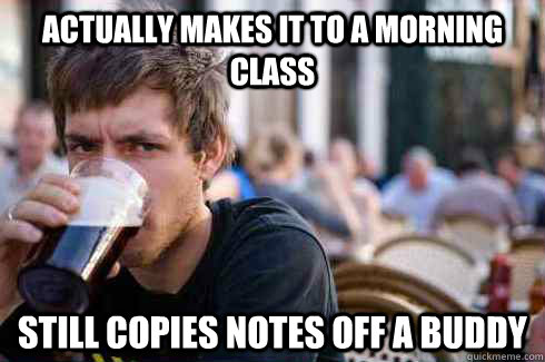 actually makes it to a morning class still copies notes off a buddy  Lazy College Senior