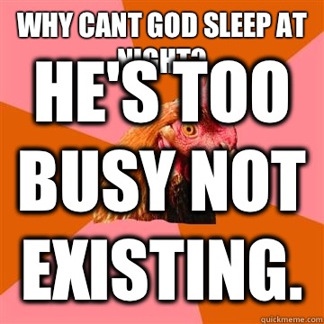 Why cant God sleep at night? He's too busy not existing.  Anti-Joke Chicken
