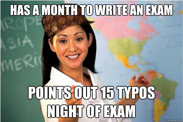 Has a month to write an exam Points out 15 typos 
night of exam  Scumbag Teacher