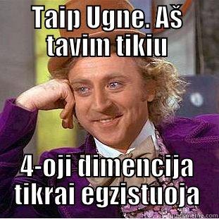 TAIP UGNE. AŠ TAVIM TIKIU 4-OJI DIMENCIJA TIKRAI EGZISTUOJA Condescending Wonka