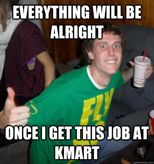 Everything will be alright once i get this job at kmart  