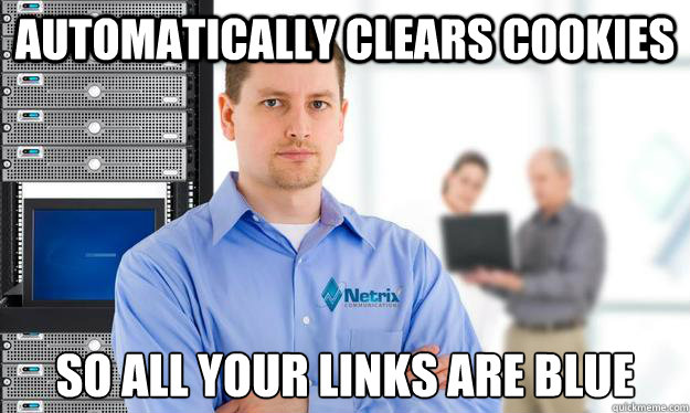 Automatically clears cookies so all your links are blue  Scumbag IT Guy