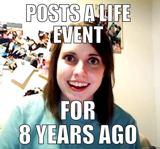 POSTS A LIFE EVENT FOR 8 YEARS AGO Overly Attached Girlfriend