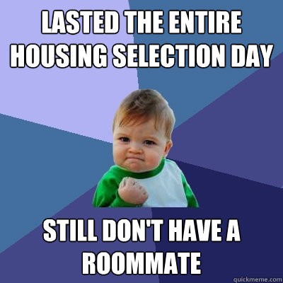 Lasted the entire housing selection day still don't have a roommate  Success Kid