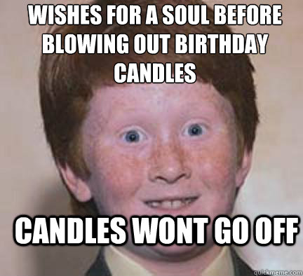 wishes for a soul before blowing out birthday candles candles wont go off  Over Confident Ginger