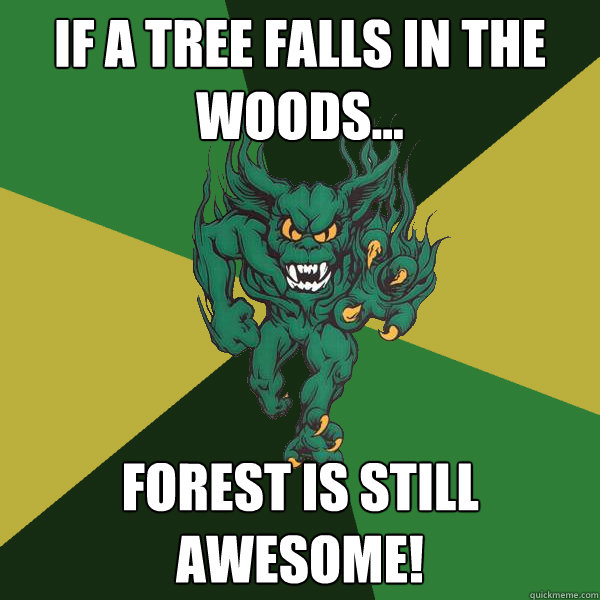 If a tree falls in the woods... Forest is still awesome!  Green Terror