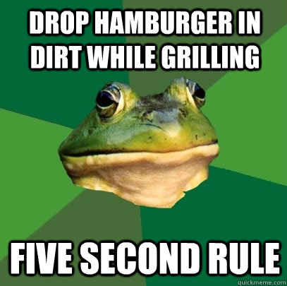 Drop hamburger in dirt while grilling five second rule  Foul Bachelor Frog