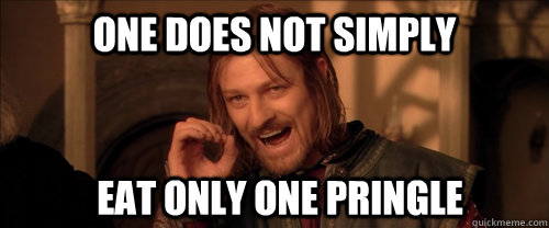 One does not simply eat only one pringle  