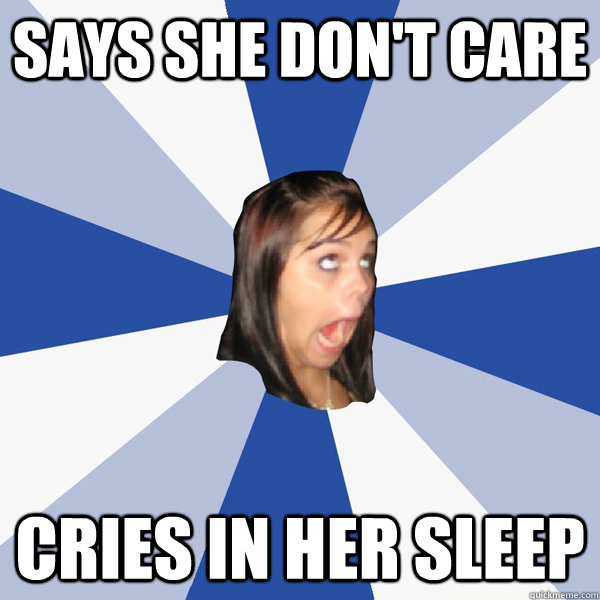 Says she don't care cries in her sleep - Says she don't care cries in her sleep  Annoying Facebook Girl