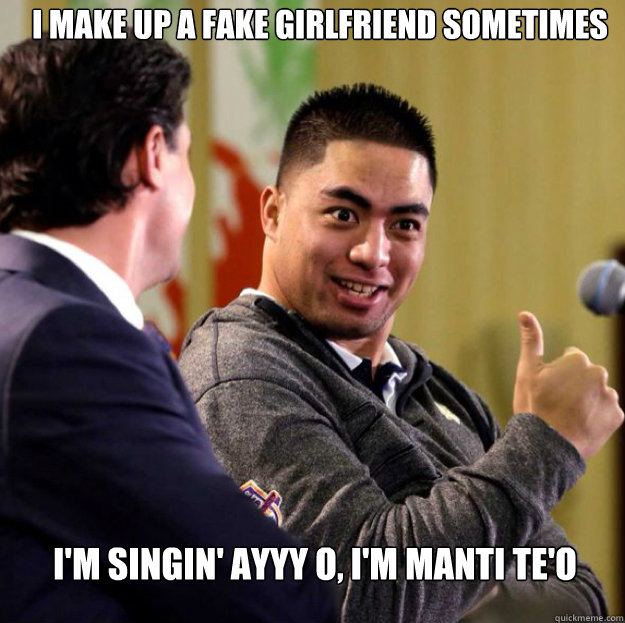 I make up a fake girlfriend sometimes I'm singin' Ayyy O, I'm Manti Te'o - I make up a fake girlfriend sometimes I'm singin' Ayyy O, I'm Manti Te'o  Manti Teo1