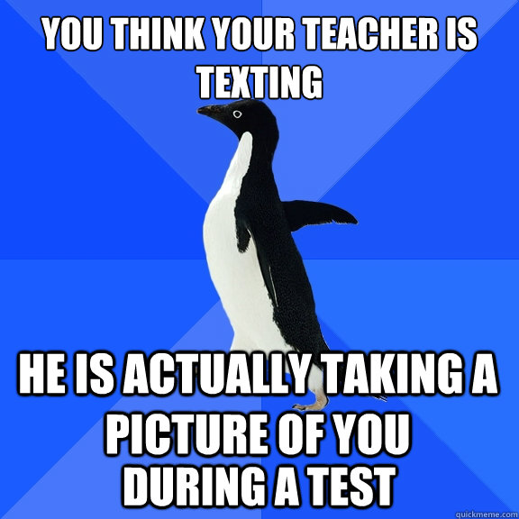 You think your teacher is texting He is actually taking a picture of you during a test   Socially Awkward Penguin