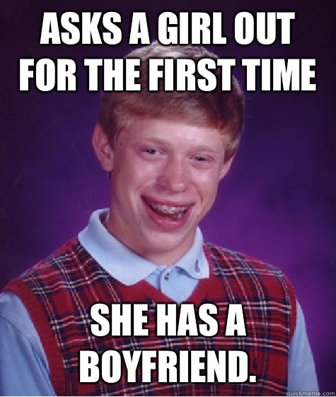 Asks a girl out for the first time She has a boyfriend.  Bad Luck Brian