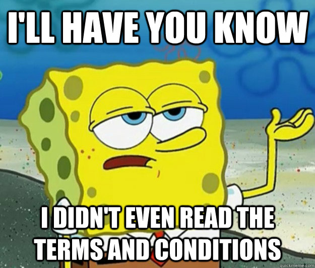 I'll have you know I didn't even read the terms and conditions  Tough Spongebob