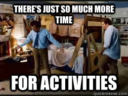 there's just so much more time For activities   