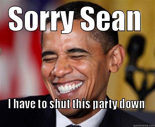 SORRY SEAN I HAVE TO SHUT THIS PARTY DOWN                                                            Scumbag Obama