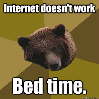 Internet doesn't work Bed time.  Lazy Bachelor Bear