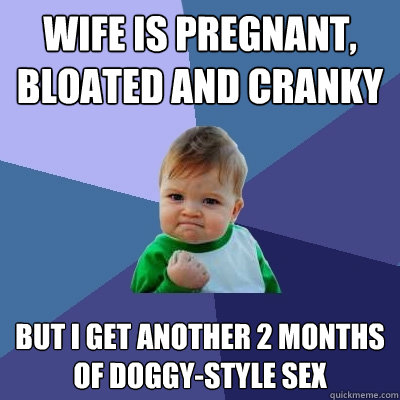 wife is pregnant, bloated and cranky but I get another 2 months of doggy-style sex  Success Kid