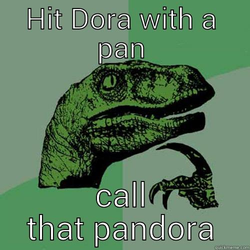 HIT DORA WITH A PAN CALL THAT PANDORA Philosoraptor
