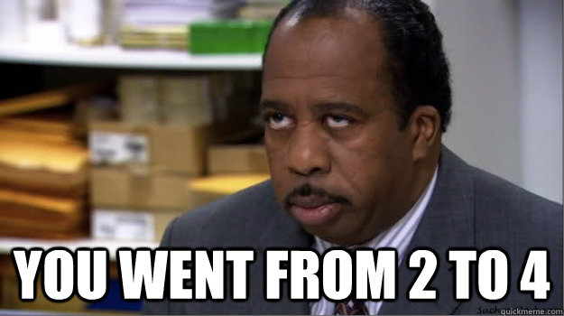 you went from 2 to 4 - you went from 2 to 4  Office Stanley