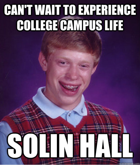 CAN'T WAIT TO EXPERIENCE COLLEGE CAMPUS LIFE  SOLIN HALL   Bad Luck Brian