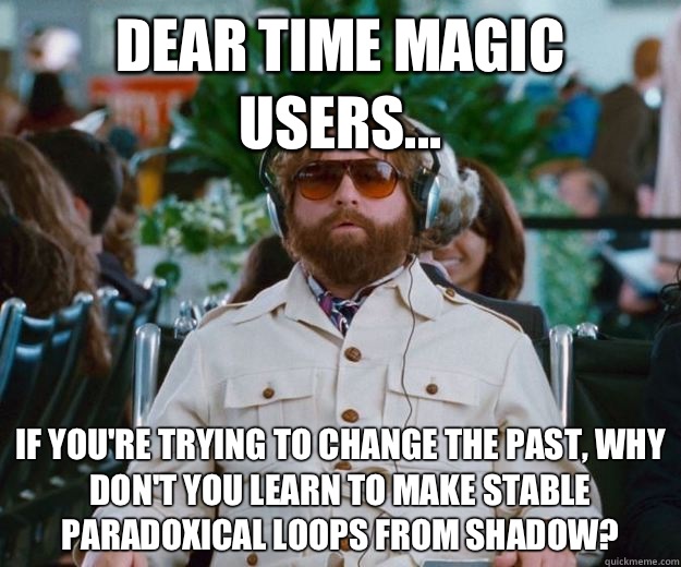 Dear time magic users... If you're trying to change the past, why don't you learn to make STABLE paradoxical loops from Shadow?  Words of Wisdom