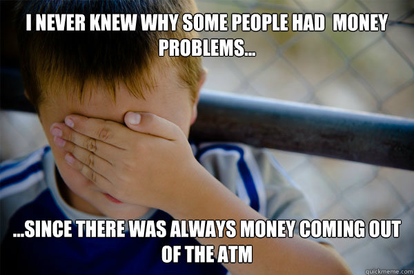 I never knew why some people had  money problems... ...since there was always money coming out of the ATM  - I never knew why some people had  money problems... ...since there was always money coming out of the ATM   Misc
