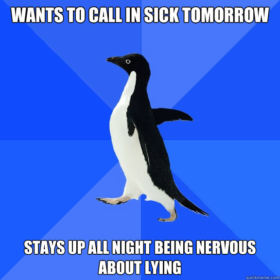 WANTS TO CALL IN SICK TOMORROW stays up all night being nervous about lying  Socially Awkward Penguin