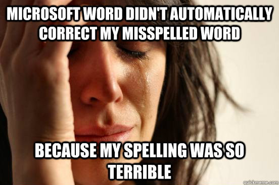 Microsoft word didn't automatically correct my misspelled word  Because my spelling was so terrible  First World Problems