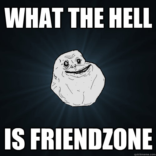 what the hell is friendzone  Forever Alone