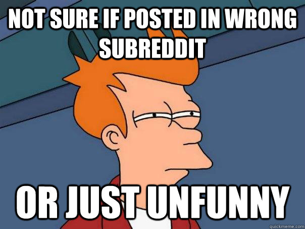 Not sure if posted in wrong subreddit or just unfunny  Futurama Fry