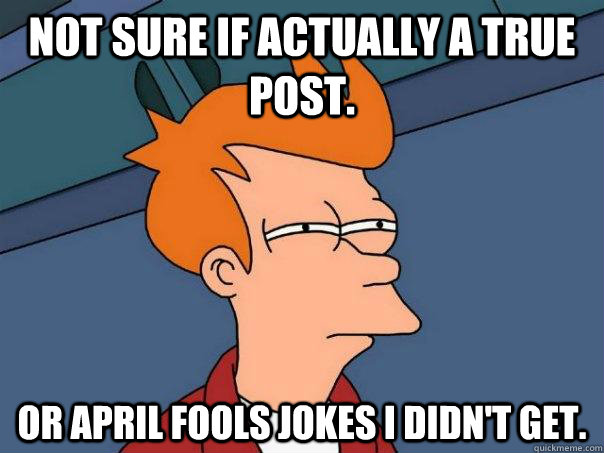 Not sure if actually a true post. Or April fools jokes I didn't get.   Futurama Fry