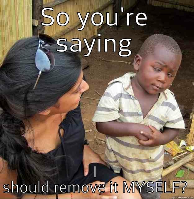 SO YOU'RE SAYING I SHOULD REMOVE IT MYSELF Skeptical Third World Kid