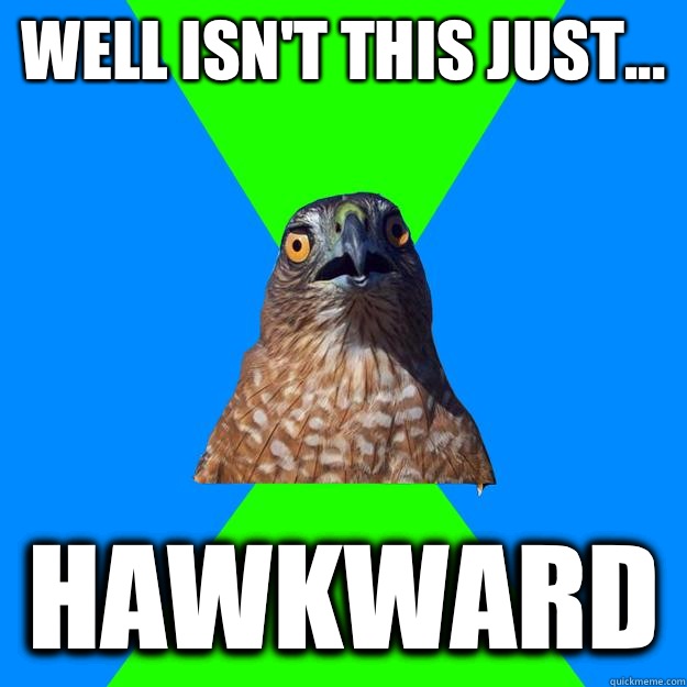 Well isn't this just... Hawkward  Hawkward