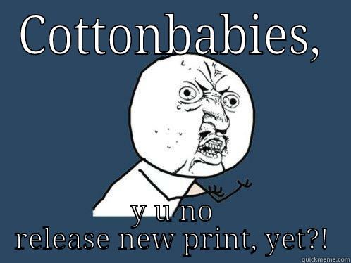 COTTONBABIES, Y U NO RELEASE NEW PRINT, YET?! Y U No