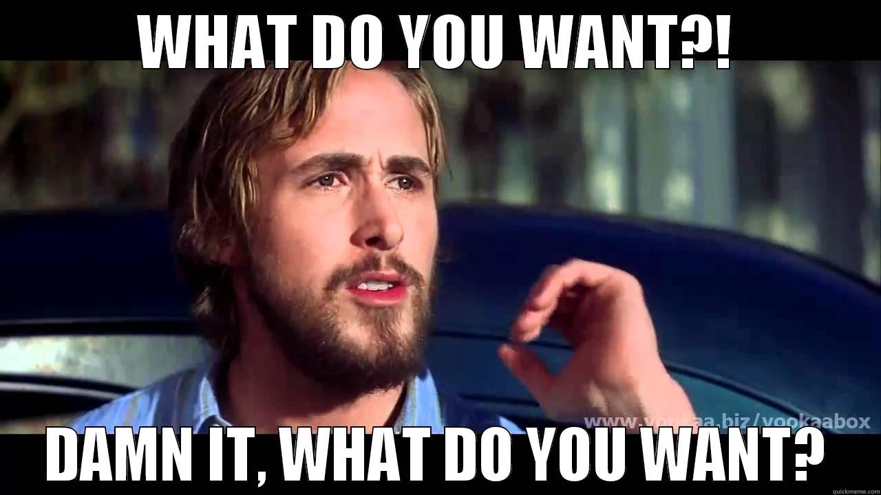 WHAT DO YOU WANT?! DAMN IT, WHAT DO YOU WANT? Misc