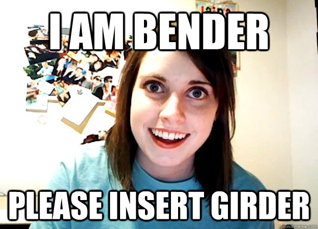 I am Bender Please insert girder - I am Bender Please insert girder  Overly Attached Girlfriend