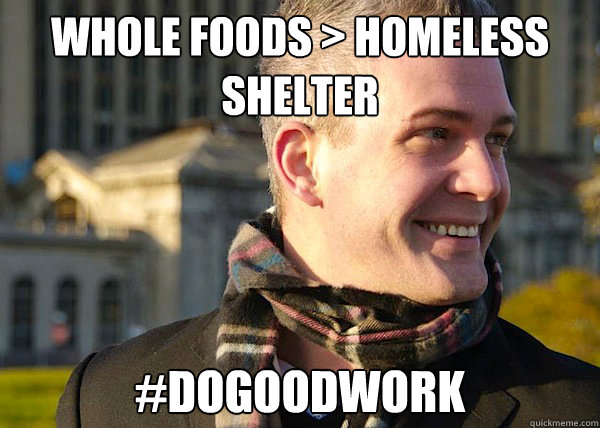 whole foods > homeless shelter #dogoodwork  White Entrepreneurial Guy