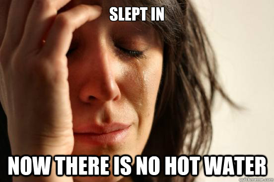 Slept In now there is no hot water  First World Problems