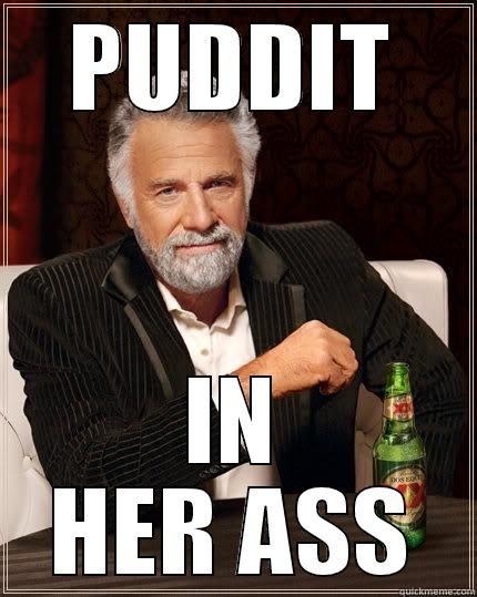 PUDDIT IN HER ASS The Most Interesting Man In The World