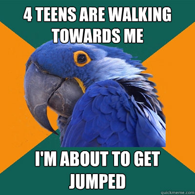 4 teens are walking towards me i'm about to get jumped  Paranoid Parrot