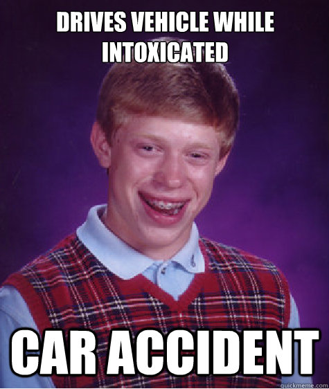 Drives vehicle while intoxicated CAR ACCIDENT  Bad Luck Brian