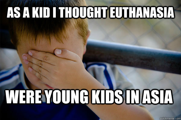 As a kid I thought euthanasia  were young kids in asia - As a kid I thought euthanasia  were young kids in asia  Confession kid