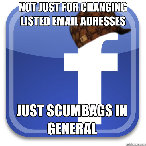 Not just for changing listed email adresses Just scumbags in general  Scumbag Facebook