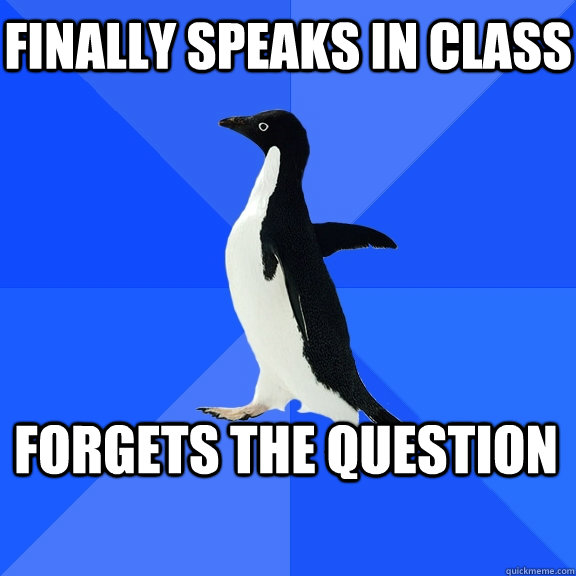 finally speaks in class forgets the question    Socially Awkward Penguin