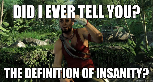 Did I ever tell you? THE DEFINITION OF INSANITY? - Did I ever tell you? THE DEFINITION OF INSANITY?  Definition Guy