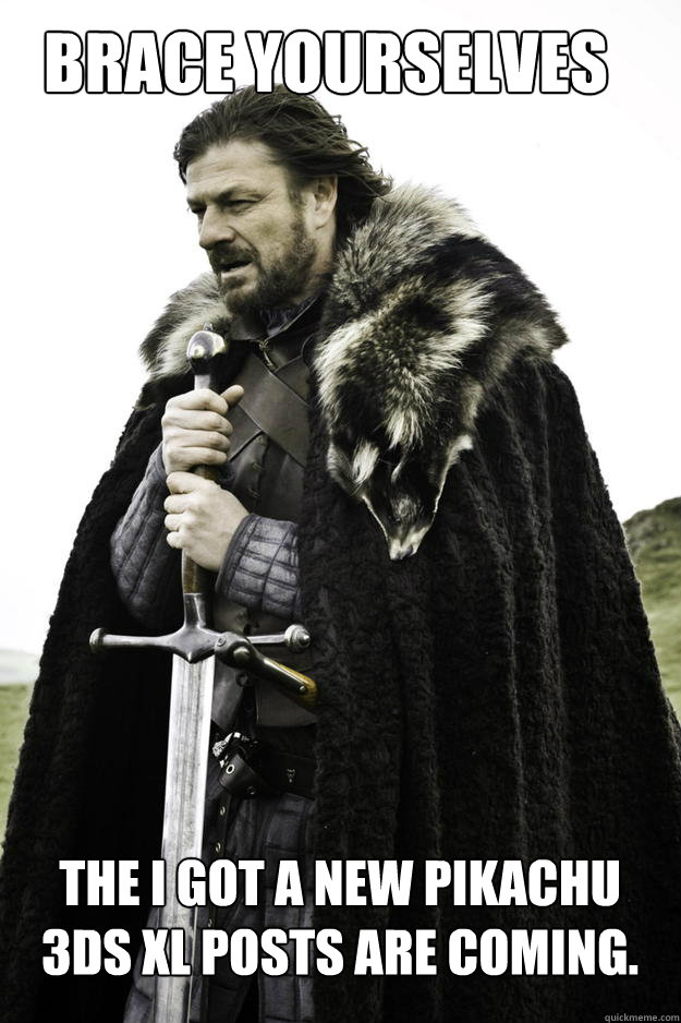 Brace Yourselves The I got a new Pikachu 3DS XL posts are coming.  - Brace Yourselves The I got a new Pikachu 3DS XL posts are coming.   WinterisComing